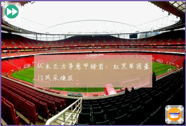 AC米兰力争意甲榜首，红黑军团豪门风采焕发