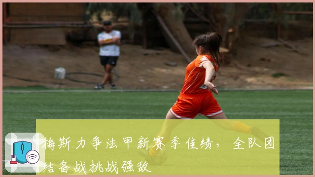 梅斯力争法甲新赛季佳绩，全队团结备战挑战强敌