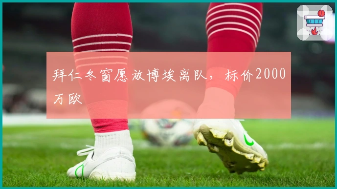 拜仁冬窗愿放博埃离队，标价2000万欧