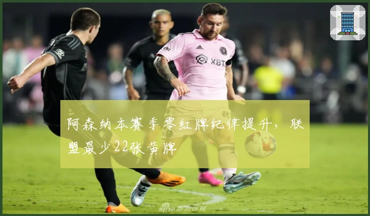 阿森纳本赛季零红牌纪律提升，联盟最少22张黄牌