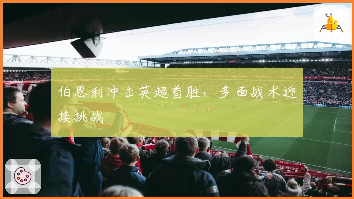 伯恩利冲击英超首胜，多面战术迎接挑战