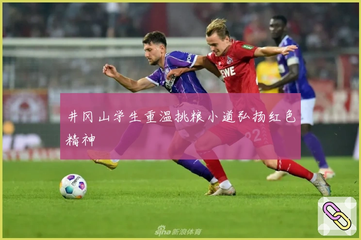 井冈山学生重温挑粮小道弘扬红色精神