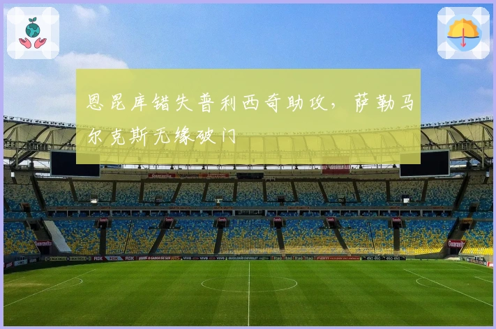 恩昆库错失普利西奇助攻，萨勒马尔克斯无缘破门