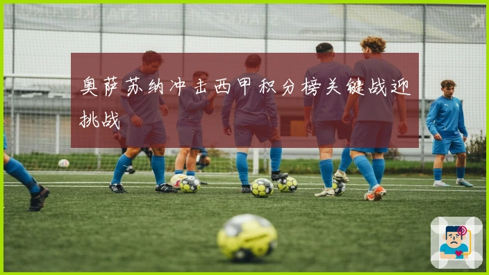 奥萨苏纳冲击西甲积分榜关键战迎挑战